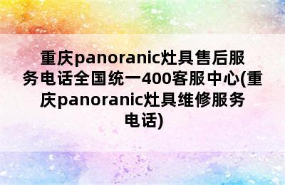 重庆panoranic灶具售后服务电话全国统一400客服中心(重庆panoranic灶具维修服务电话)