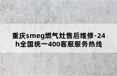 重庆smeg燃气灶售后维修-24h全国统一400客服服务热线