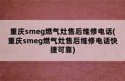 重庆smeg燃气灶售后维修电话(重庆smeg燃气灶售后维修电话快捷可靠)