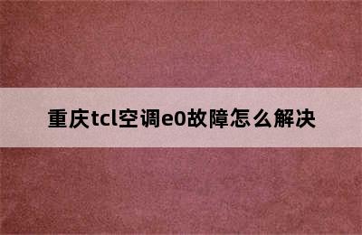 重庆tcl空调e0故障怎么解决