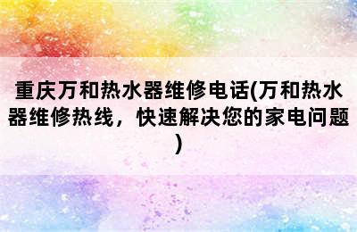 重庆万和热水器维修电话(万和热水器维修热线，快速解决您的家电问题)