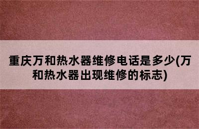 重庆万和热水器维修电话是多少(万和热水器出现维修的标志)