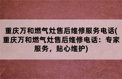 重庆万和燃气灶售后维修服务电话(重庆万和燃气灶售后维修电话：专家服务，贴心维护)