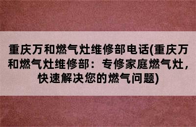 重庆万和燃气灶维修部电话(重庆万和燃气灶维修部：专修家庭燃气灶，快速解决您的燃气问题)