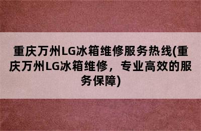 重庆万州LG冰箱维修服务热线(重庆万州LG冰箱维修，专业高效的服务保障)