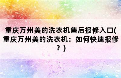 重庆万州美的洗衣机售后报修入口(重庆万州美的洗衣机：如何快速报修？)