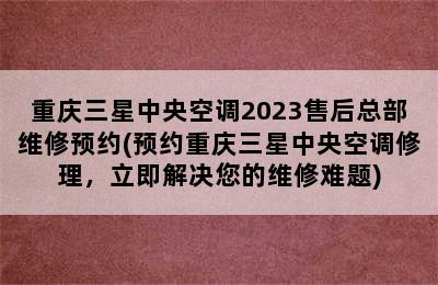 重庆三星中央空调2023售后总部维修预约(预约重庆三星中央空调修理，立即解决您的维修难题)