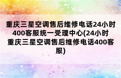 重庆三星空调售后维修电话24小时400客服统一受理中心(24小时重庆三星空调售后维修电话400客服)