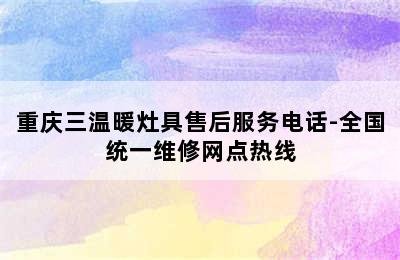 重庆三温暖灶具售后服务电话-全国统一维修网点热线