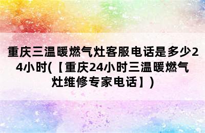 重庆三温暖燃气灶客服电话是多少24小时(【重庆24小时三温暖燃气灶维修专家电话】)