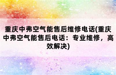 重庆中弗空气能售后维修电话(重庆中弗空气能售后电话：专业维修，高效解决)