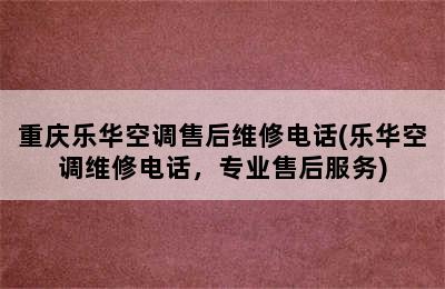 重庆乐华空调售后维修电话(乐华空调维修电话，专业售后服务)