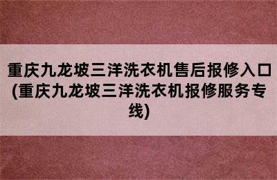 重庆九龙坡三洋洗衣机售后报修入口(重庆九龙坡三洋洗衣机报修服务专线)