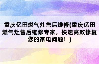 重庆亿田燃气灶售后维修(重庆亿田燃气灶售后维修专家，快速高效修复您的家电问题！)