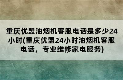 重庆优盟油烟机客服电话是多少24小时(重庆优盟24小时油烟机客服电话，专业维修家电服务)