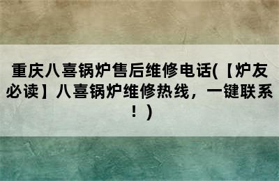 重庆八喜锅炉售后维修电话(【炉友必读】八喜锅炉维修热线，一键联系！)