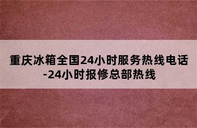 重庆冰箱全国24小时服务热线电话-24小时报修总部热线