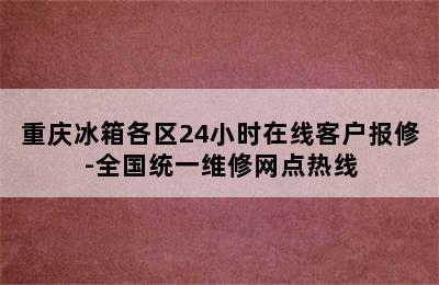 重庆冰箱各区24小时在线客户报修-全国统一维修网点热线