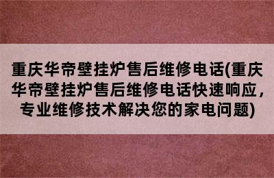 重庆华帝壁挂炉售后维修电话(重庆华帝壁挂炉售后维修电话快速响应，专业维修技术解决您的家电问题)