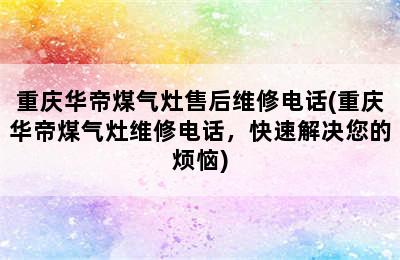 重庆华帝煤气灶售后维修电话(重庆华帝煤气灶维修电话，快速解决您的烦恼)