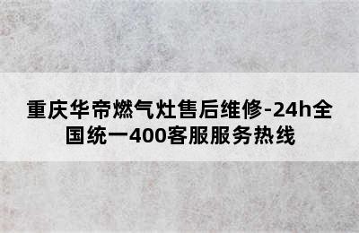 重庆华帝燃气灶售后维修-24h全国统一400客服服务热线