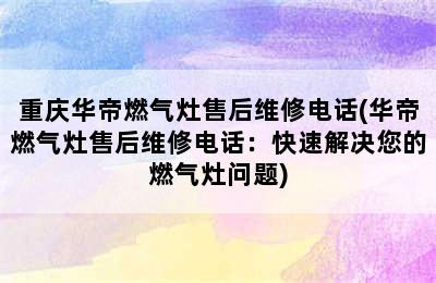 重庆华帝燃气灶售后维修电话(华帝燃气灶售后维修电话：快速解决您的燃气灶问题)