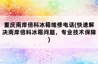 重庆南岸倍科冰箱维修电话(快速解决南岸倍科冰箱问题，专业技术保障)