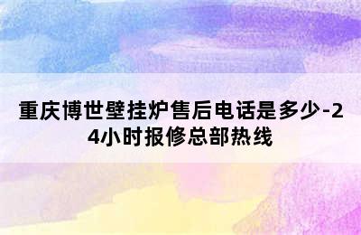 重庆博世壁挂炉售后电话是多少-24小时报修总部热线