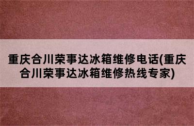 重庆合川荣事达冰箱维修电话(重庆合川荣事达冰箱维修热线专家)