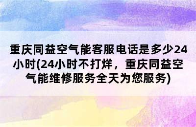 重庆同益空气能客服电话是多少24小时(24小时不打烊，重庆同益空气能维修服务全天为您服务)