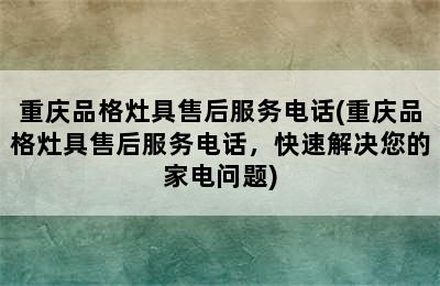 重庆品格灶具售后服务电话(重庆品格灶具售后服务电话，快速解决您的家电问题)