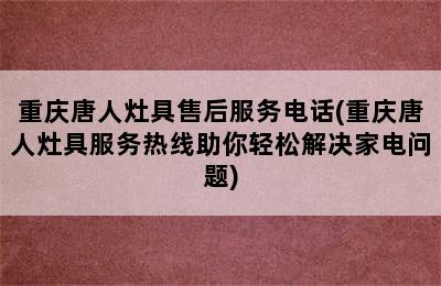 重庆唐人灶具售后服务电话(重庆唐人灶具服务热线助你轻松解决家电问题)