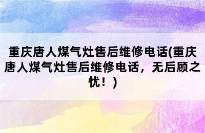 重庆唐人煤气灶售后维修电话(重庆唐人煤气灶售后维修电话，无后顾之忧！)