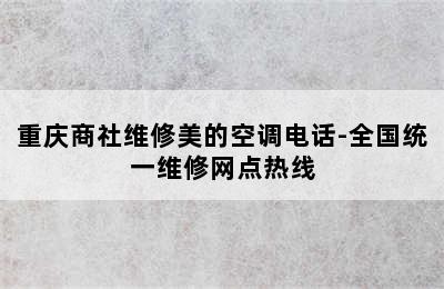 重庆商社维修美的空调电话-全国统一维修网点热线