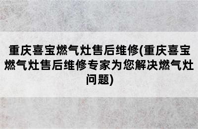 重庆喜宝燃气灶售后维修(重庆喜宝燃气灶售后维修专家为您解决燃气灶问题)