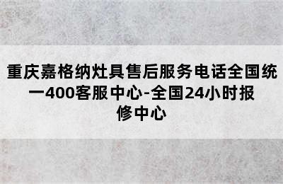 重庆嘉格纳灶具售后服务电话全国统一400客服中心-全国24小时报修中心