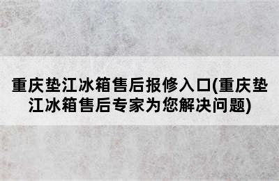 重庆垫江冰箱售后报修入口(重庆垫江冰箱售后专家为您解决问题)