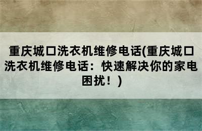 重庆城口洗衣机维修电话(重庆城口洗衣机维修电话：快速解决你的家电困扰！)