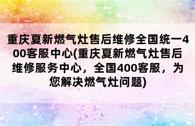 重庆夏新燃气灶售后维修全国统一400客服中心(重庆夏新燃气灶售后维修服务中心，全国400客服，为您解决燃气灶问题)