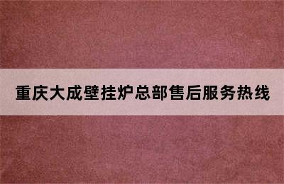 重庆大成壁挂炉总部售后服务热线