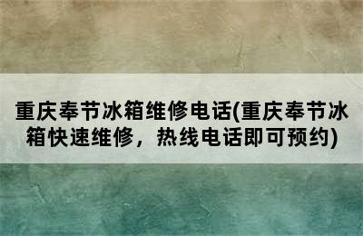 重庆奉节冰箱维修电话(重庆奉节冰箱快速维修，热线电话即可预约)