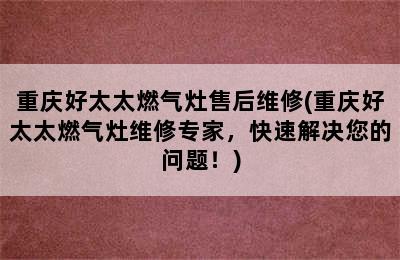 重庆好太太燃气灶售后维修(重庆好太太燃气灶维修专家，快速解决您的问题！)