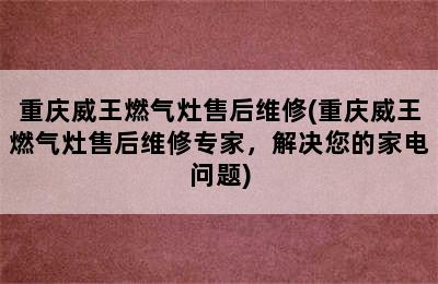 重庆威王燃气灶售后维修(重庆威王燃气灶售后维修专家，解决您的家电问题)