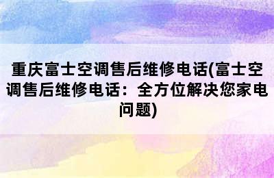 重庆富士空调售后维修电话(富士空调售后维修电话：全方位解决您家电问题)