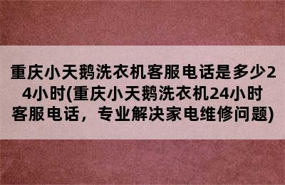 重庆小天鹅洗衣机客服电话是多少24小时(重庆小天鹅洗衣机24小时客服电话，专业解决家电维修问题)