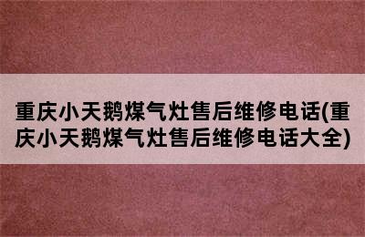 重庆小天鹅煤气灶售后维修电话(重庆小天鹅煤气灶售后维修电话大全)