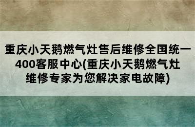 重庆小天鹅燃气灶售后维修全国统一400客服中心(重庆小天鹅燃气灶维修专家为您解决家电故障)