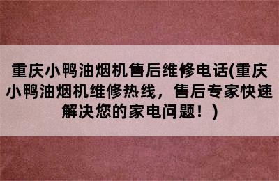 重庆小鸭油烟机售后维修电话(重庆小鸭油烟机维修热线，售后专家快速解决您的家电问题！)