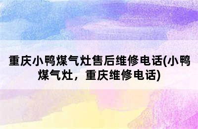 重庆小鸭煤气灶售后维修电话(小鸭煤气灶，重庆维修电话)