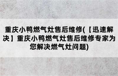 重庆小鸭燃气灶售后维修(【迅速解决】重庆小鸭燃气灶售后维修专家为您解决燃气灶问题)